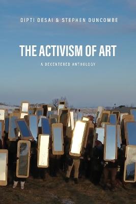The Activism of Art: A Decentered Anthology - Stephen Duncombe,Dipti Desai - cover