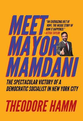 Meet Mayor Mamdani: The Spectacular Victory of a Democratic Socialist in New York City - Theodore Hamm - cover