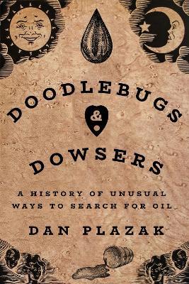 Doodlebugs and Dowsers: A History of Unusual Ways to Search for Oil - Dan Plazak - cover