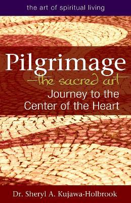 Pilgrimage—The Sacred Art: Journey to the Center of the Heart - Sheryl A. Kujawa-Holbrook - cover