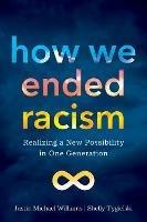 How We Ended Racism: Realizing a New Possibility in One Generation - Justin Michael Williams,Shelly Tygielski - cover