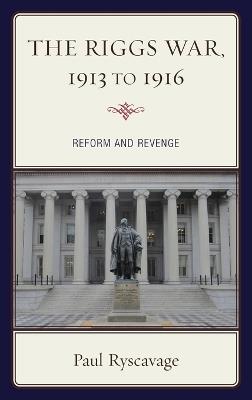 The Riggs War, 1913 to 1916: Reform and Revenge - Paul Ryscavage - cover