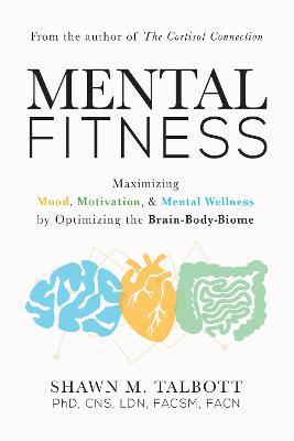 Mental Fitness: Maximizing Mood, Motivation, & Mental Wellness by Optimizing the Brain-Body-Biome - Shawn Talbott - cover