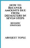 How to Recover Amounts Due from Defaulters in Seven Steps: Recovery Strategies - Vijay Tople - cover