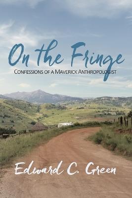 On the Fringe: Confessions of a Maverick Anthropologist - Edward C Green - cover