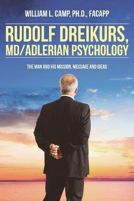 Rudolf Dreikurs, M.D.-Adlerian Psychology: The Man and His Mission, Message and Ideas - William L Camp Facapp - cover