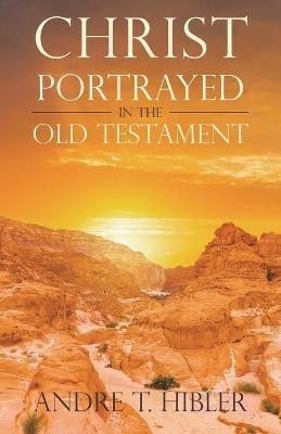 Christ Portrayed in the Old Testament - Andre T Hibler - cover