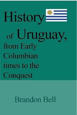 History of Uruguay, from Early Columbian times to the Conquest: 1811-20, The Great War, Artigas's Revolution, 1843-52, The Society - Brandon Bell - cover