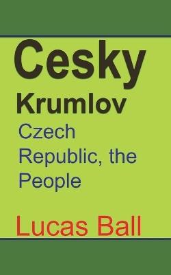 Cesky Krumlov: Czech Republic, the People - Lucas Ball - cover