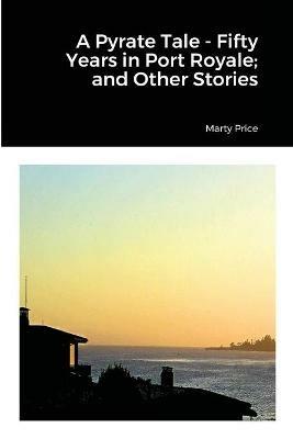 A Pyrate Tale - Fifty Years in Port Royale; and Other Stories - Marty Price - cover