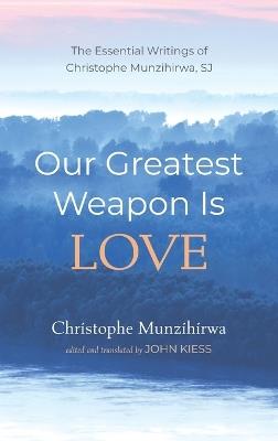 Our Greatest Weapon Is Love: The Essential Writings of Christophe Munzihirwa, Sj - Christophe Munzihirwa - cover