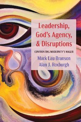Leadership, God's Agency, and Disruptions: Confronting Modernity's Wager - Mark Lau Branson,Alan J Roxburgh - cover