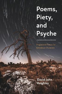 Poems, Piety, and Psyche: Progressive Poems for Rebellious Christians - David John Keighley - cover