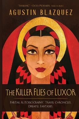 The Killer Flies of Luxor: Partial Autobiography. Travel Chronicles. Dreams. Fantasies. - Agustin Blazquez - cover