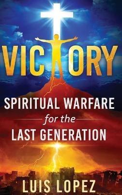 Victory: Spiritual Warfare for the Last Generation - Luis Lopez - cover