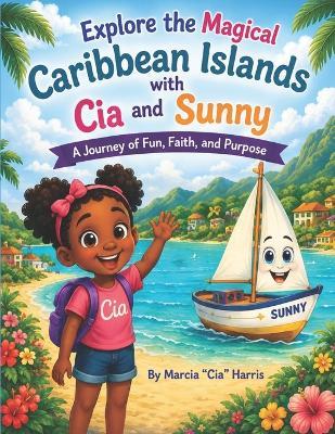 Explore the Magical Caribbean Islands with Cia and Sunny: A Journey of Fun, Faith and Purpose - Marcia Cia Harris - cover