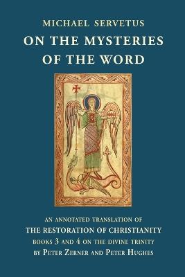 On the Mysteries of the Word: An annotated translation of The Restoration of Christianity, books 3 and 4 - Michael Servetus - cover