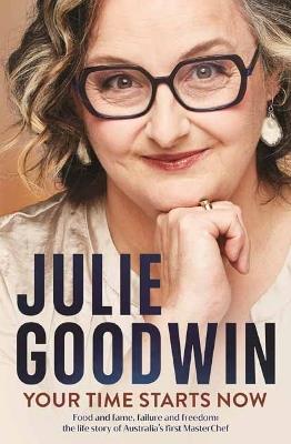 Your Time Starts Now: Food and fame, failure and freedom: the life story of Australia’s first MasterChef - Julie Goodwin - cover