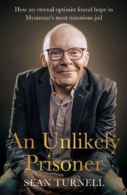 Unlikely Prisoner, An: How an Eternal Optimist Found Hope in Myanmar’s Most Notorious Jail - Sean Turnell - cover