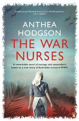 The War Nurses: A Remarkable Novel of Courage and Camaraderie Based on a True Story of Australian Nurses in WWII - Anthea Hodgson - cover