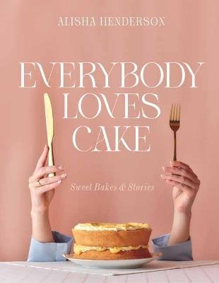 Everybody Loves Cake: Sweet Bakes & Stories - Alisha Henderson - cover