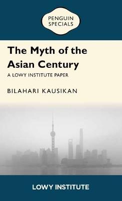 The Myth of the Asian Century | A Lowy Institute Paper: Penguin Special - Bilahari Kausikan - cover