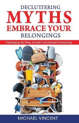 Decluttering Myths: Embrace Your Belongings - Michael Vincent - cover