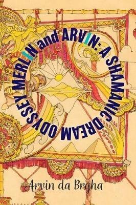 Merlin and Arvin: A Shamanic Dream Odyssey: Volume 2 - Arvin Da Brgha - cover