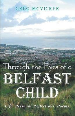 Through the Eyes of a Belfast Child: Life. Personal Reflections. Poems. - Greg McVicker - cover