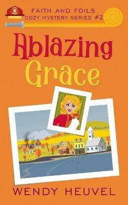 Ablazing Grace: Faith and Foils Cozy Mystery Series Book #2 - Wendy Heuvel - cover