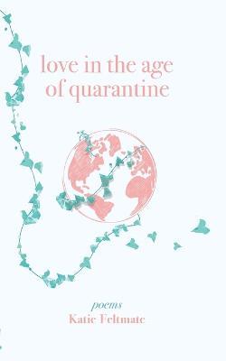 Love in the Age of Quarantine: Poetry - Katie Feltmate - cover