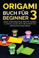 Origami Buch fur Beginner 3: Lerne wunderschoene Origami-Figuren zu erstellen Schritt fur Schritt fur Kinder und Erwachsene - Yuto Kanazawa - cover