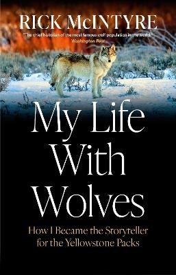 My Life With Wolves: How I Became the Storyteller for the Yellowstone Packs - Rick McIntyre - cover