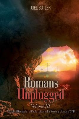 Romans Unplugged, Volume III: A Detailed Discussion of Paul's Letter to the Romans Chapters 12-16 - Joel Butler - cover