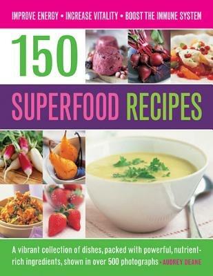 150 Superfood recipes: A Vibrant Collection of Dishes, Packed with Powerful, Nutrient-rich Ingredients, Shown in Over 500 Photographs - Audrey Deane - cover