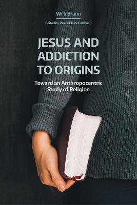 Jesus and Addiction to Origins: Towards an Anthropocentric Study of Religion - Willi Braun - cover