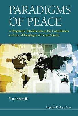 Paradigms Of Peace: A Pragmatist Introduction To The Contribution To Peace Of Paradigms Of Social Science - Timo Kivimaki - cover