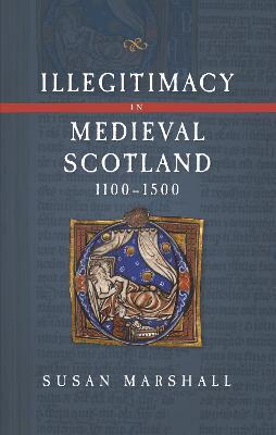 Illegitimacy in Medieval Scotland, 1100-1500 - Susan Marshall - cover