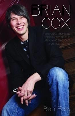 Brian Cox: The Unauthorised Biography of the Man Who Brought Science to the Nation - Ben Falk - cover