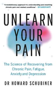 Unlearn Your Pain: The Science of Recovering from Chronic Pain, Fatigue, Anxiety, and Depression