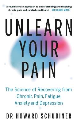 Unlearn Your Pain: The Science of Recovering from Chronic Pain, Fatigue, Anxiety, and Depression - Howard Schubiner - cover