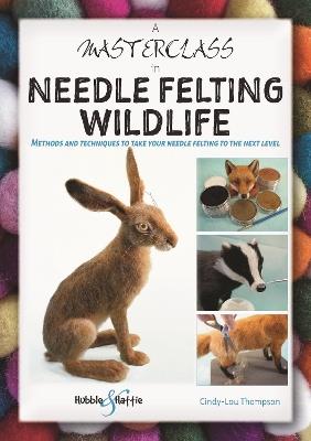 A Masterclass in Needle Felting Wildlife: Methods and Techniques to Take Your Needle Felting to the Next Level - Cindy-Lou Thompson - cover