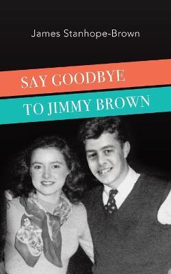 Say Goodbye to Jimmy Brown - James Stanhope-Brown - cover