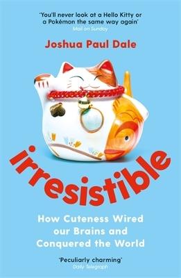 Irresistible: How Cuteness Wired our Brains and Conquered the World - Joshua Paul Dale - cover