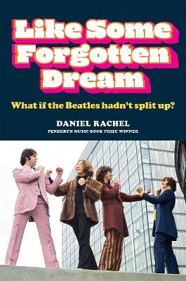 Like Some Forgotten Dream: What if the Beatles hadn't split up? - Daniel Rachel - cover