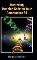 Mastering Machine Code on Your Commodore 64 - Mark Greenshields - cover