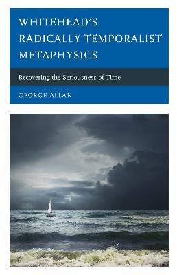 Whitehead's Radically Temporalist Metaphysics: Recovering the Seriousness of Time - George Allan - cover