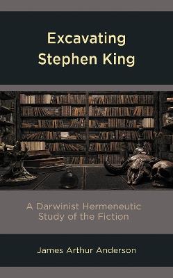 Excavating Stephen King: A Darwinist Hermeneutic Study of the Fiction - James Arthur Anderson - cover