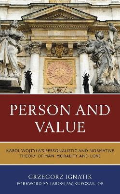 Person and Value: Karol Wojtyla’s Personalistic and Normative Theory of Man, Morality, and Love - Grzegorz Ignatik - cover