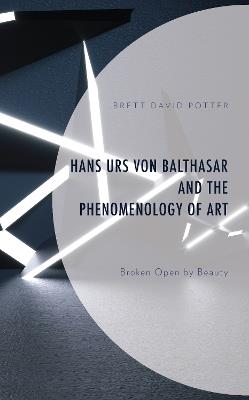 Hans Urs von Balthasar and the Phenomenology of Art: Broken Open by Beauty - Brett David Potter - cover